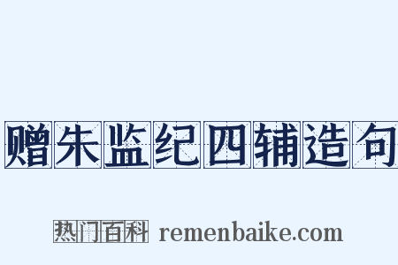 赠朱监纪四辅造句是什么意思的图片